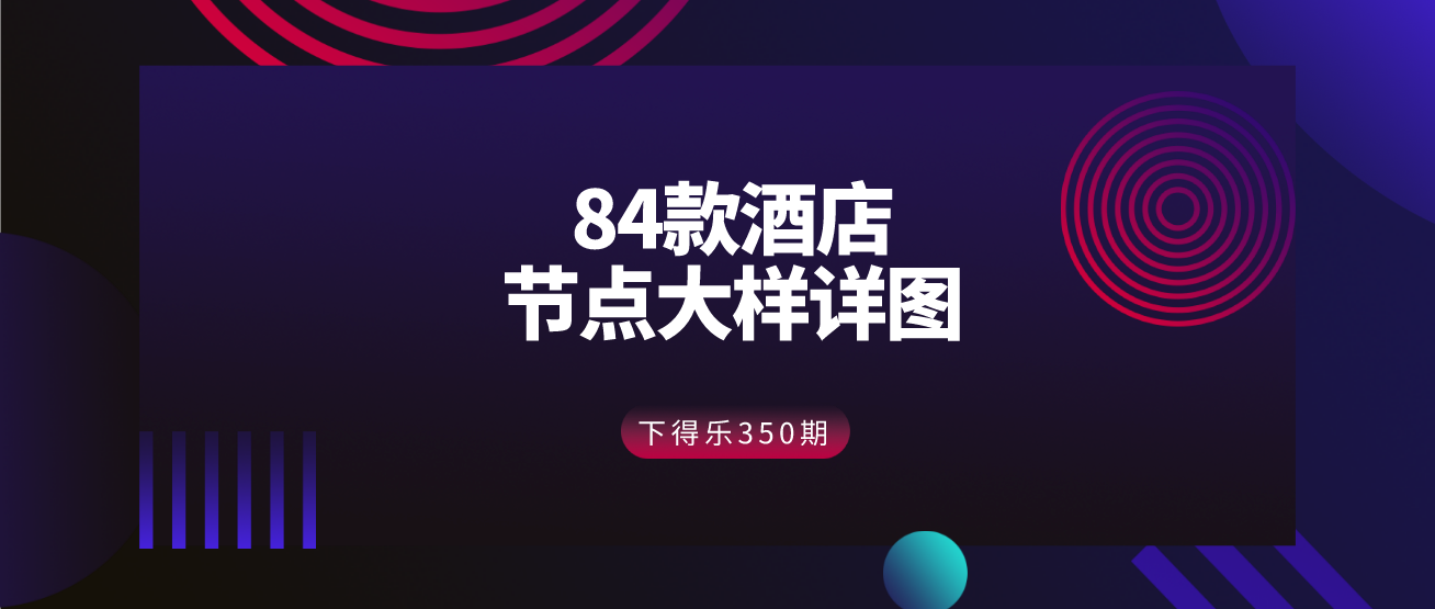 【干货资源】84款酒店装饰装修节点大样详图