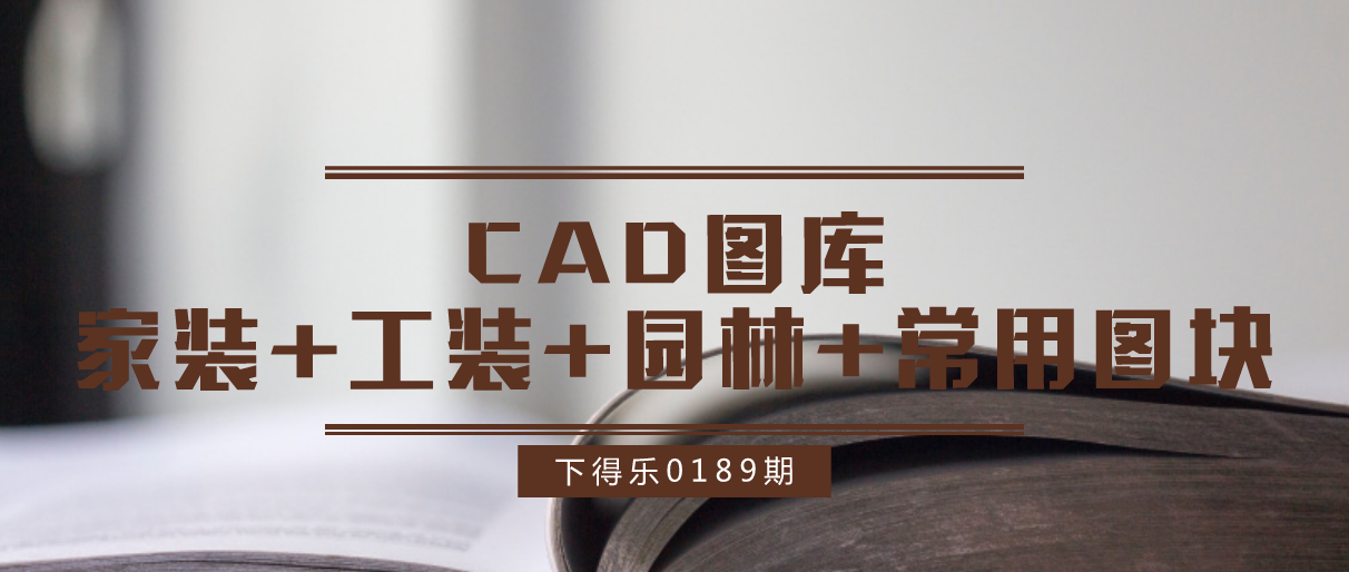 【干货资源】CAD图库丨家装+工装+园林+常用图块丨1.46G