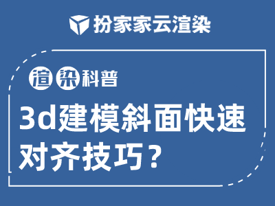 【扮家家云渲染】3d技巧：3D建模斜面快速对齐技巧