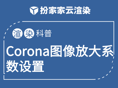 【扮家家云渲染】Corona图像放大系数