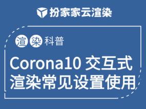 【扮家家云渲染】Corona10版本中遇到交互式渲染无法正常使用，但关闭交互式再渲染却是正常的原因！