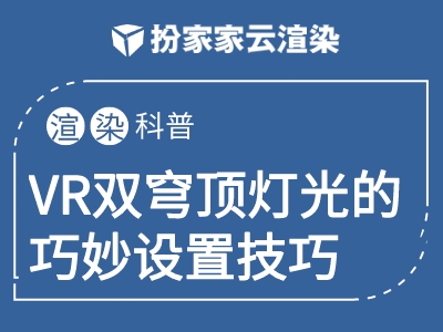 【扮家家云渲染】3dmax渲染小诀窍之VR双穹顶灯光的巧妙设置技巧