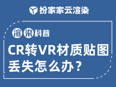 【扮家家云渲染】渲染百科：CR转VR材质贴图丢失？如何重新显示！