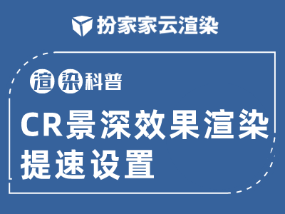 【扮家家云渲染】渲染百科：CR景深效果渲染提速设置