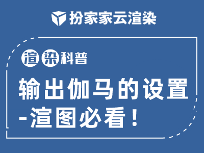 【扮家家云渲染】常见问题：输出伽马的设置（必看）