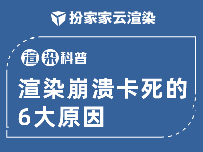 【扮家家云渲染】渲染百科：渲染崩溃卡死的6大原因