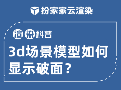 【扮家家云渲染】3d技巧：3D场景模型如何显示破面