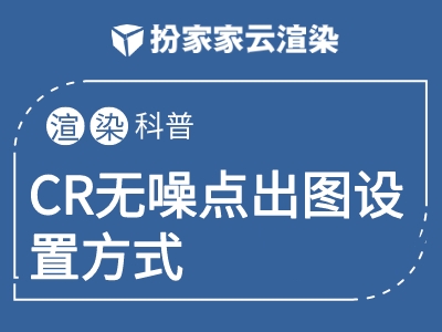 【扮家家云渲染】CR无噪点出图设置方式