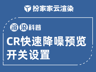 【扮家家云渲染】渲染百科：CR快速降噪预览开关如何设置！