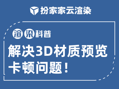 【扮家家云渲染】渲染百科：如何解决3D材质预览卡顿