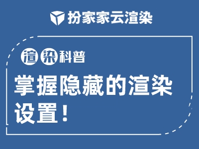 【扮家家云渲染】渲染百科：学会这样的渲染设置，让细节调整更加方便！