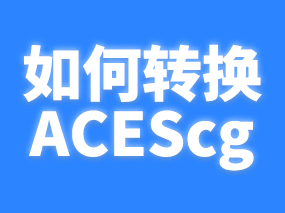 ACEScg是什么？渲梦工厂“转换ACEScg”使用前需要做哪些设置准备？